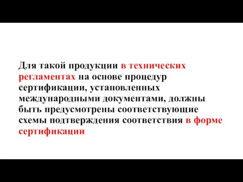 Для такой продукции в технических регламентах на основе процедур сертификации, установленных международными