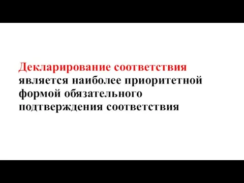 Декларирование соответствия является наиболее приоритетной формой обязательного подтверждения соответствия