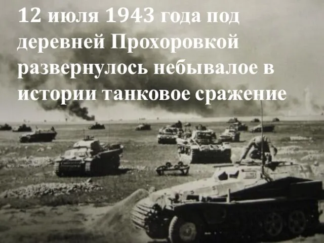 12 июля 1943 года под деревней Прохоровкой развернулось небывалое в истории танковое сражение