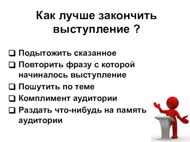 Как лучше закончить выступление ? Подытожить сказанное Повторить фразу с которой начиналось