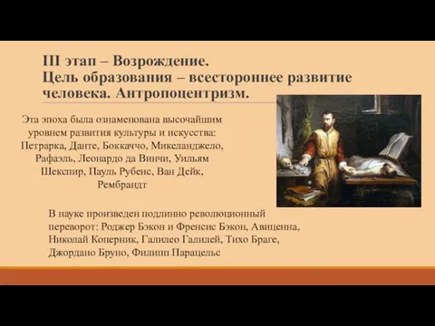 III этап – Возрождение. Цель образования – всестороннее развитие человека. Антропоцентризм. Эта