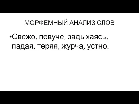 МОРФЕМНЫЙ АНАЛИЗ СЛОВ Свежо, певуче, задыхаясь, падая, теряя, журча, устно.