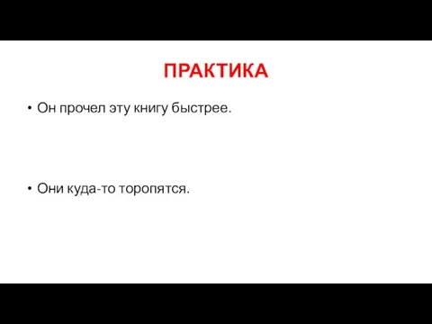 ПРАКТИКА Он прочел эту книгу быстрее. Они куда-то торопятся.