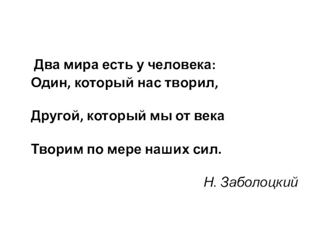 Два мира есть у человека: Один, который нас творил, Другой, который мы