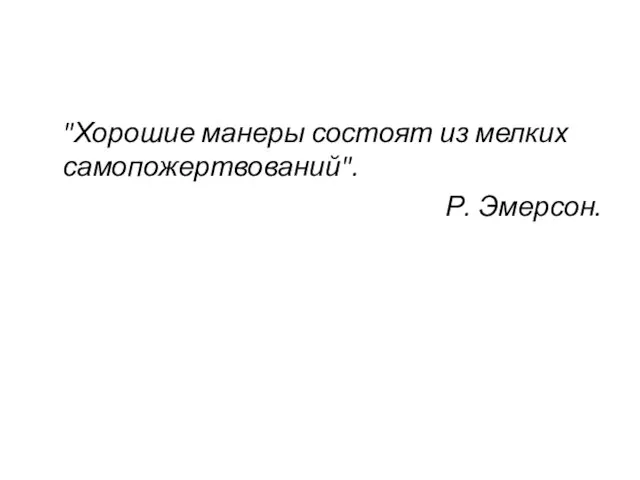 "Хорошие манеры состоят из мелких самопожертвований". Р. Эмерсон.