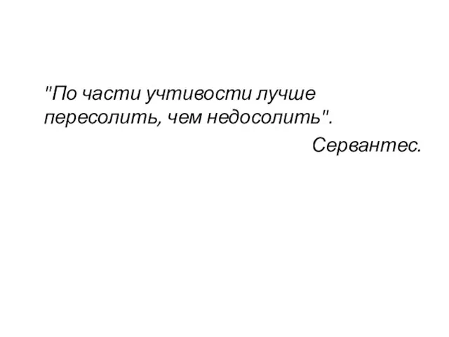 "По части учтивости лучше пересолить, чем недосолить". Сервантес.