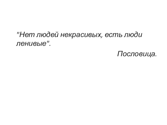 "Нет людей некрасивых, есть люди ленивые". Пословица.