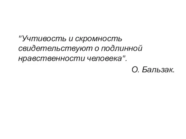 "Учтивость и скромность свидетельствуют о подлинной нравственности человека". О. Бальзак.