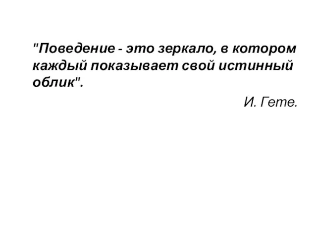 "Поведение - это зеркало, в котором каждый показывает свой истинный облик". И. Гете.