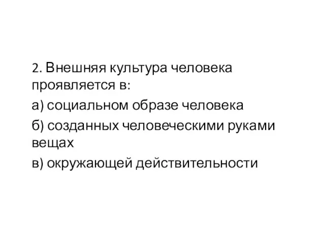 2. Внешняя культура человека проявляется в: а) социальном образе человека б) созданных