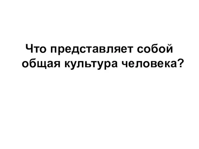 Что представляет собой общая культура человека?