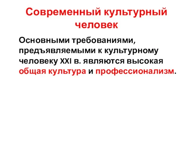 Современный культурный человек Основными требованиями, предъявляемыми к культурному человеку XXI в. являются