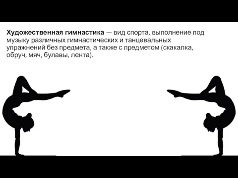 Художественная гимнастика — вид спорта, выполнение под музыку различных гимнастических и танцевальных