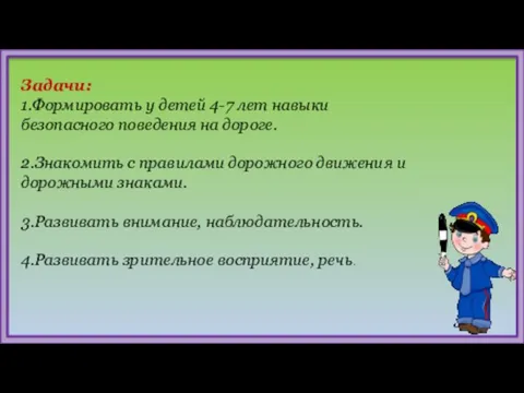 Задачи: 1.Формировать у детей 4-7 лет навыки безопасного поведения на дороге. 2.Знакомить