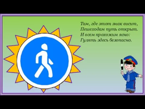 Там, где этот знак висит, Пешеходам путь открыт. И всем прохожим ясно: Гулять здесь безопасно.