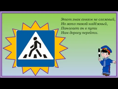 Этот знак совсем не сложный, Но зато такой надёжный, Помогает он в пути Нам дорогу перейти.