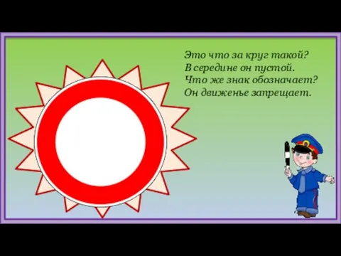 Это что за круг такой? В середине он пустой. Что же знак обозначает? Он движенье запрещает.