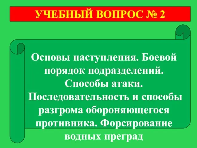 УЧЕБНЫЙ ВОПРОС № 2 Основы наступления. Боевой порядок подразделений. Способы атаки. Последовательность