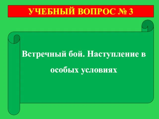 УЧЕБНЫЙ ВОПРОС № 3 Встречный бой. Наступление в особых условиях