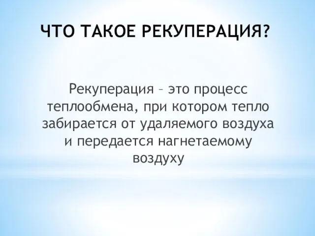 ЧТО ТАКОЕ РЕКУПЕРАЦИЯ? Рекуперация – это процесс теплообмена, при котором тепло забирается