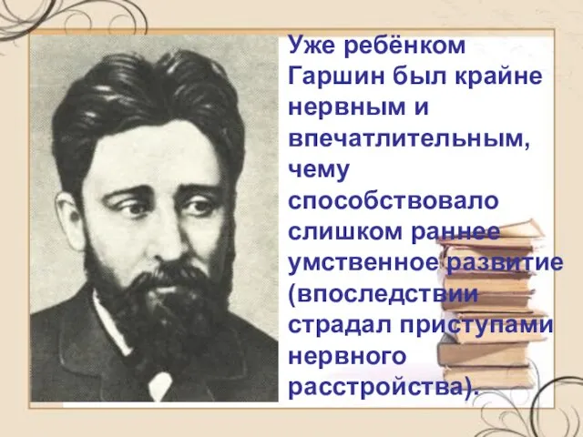 Уже ребёнком Гаршин был крайне нервным и впечатлительным, чему способствовало слишком раннее