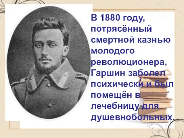 В 1880 году, потрясённый смертной казнью молодого революционера, Гаршин заболел психически и