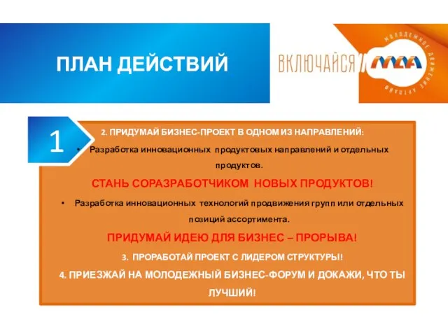 ПЛАН ДЕЙСТВИЙ 1. СОБЕРИ КОМАНДУ! 2. ПРИДУМАЙ БИЗНЕС-ПРОЕКТ В ОДНОМ ИЗ НАПРАВЛЕНИЙ: