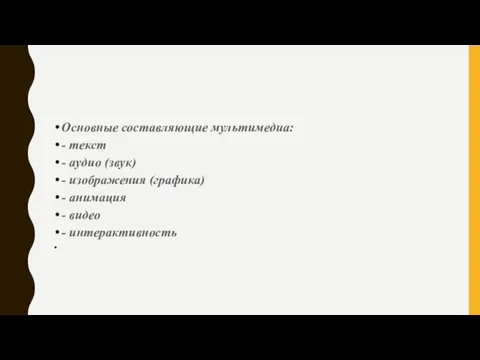 Основные составляющие мультимедиа: - текст - аудио (звук) - изображения (графика) -