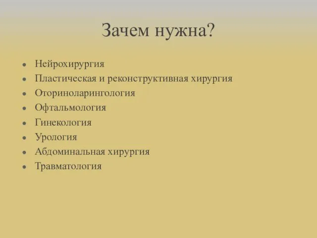 Зачем нужна? Нейрохирургия Пластическая и реконструктивная хирургия Оториноларингология Офтальмология Гинекология Урология Абдоминальная хирургия Травматология