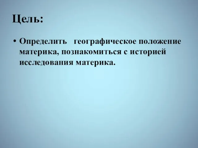 Цель: Определить географическое положение материка, познакомиться с историей исследования материка.