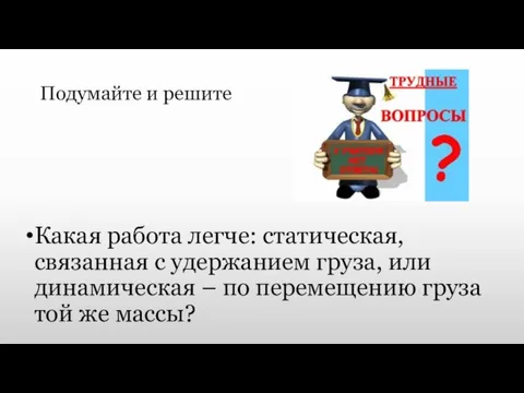 Подумайте и решите Какая работа легче: статическая, связанная с удержанием груза, или