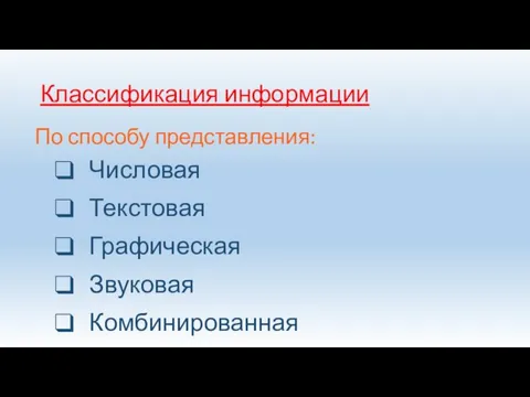 Классификация информации По способу представления: Числовая Текстовая Графическая Звуковая Комбинированная