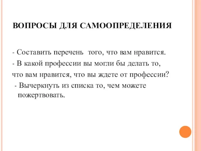 ВОПРОСЫ ДЛЯ САМООПРЕДЕЛЕНИЯ - Составить перечень того, что вам нравится. - В