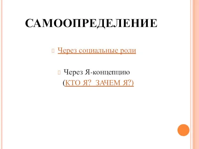 САМООПРЕДЕЛЕНИЕ Через социальные роли Через Я-концепцию (КТО Я? ЗАЧЕМ Я?)