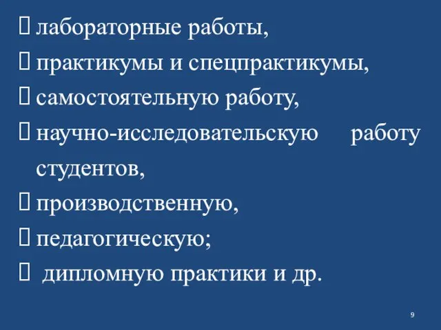 лабораторные работы, практикумы и спецпрактикумы, самостоятельную работу, научно-исследовательскую работу студентов, производственную, педагогическую; дипломную практики и др.