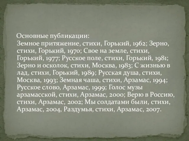 Основные публикации: Земное притяжение, стихи, Горький, 1962; Зерно, стихи, Горький, 1970; Свое