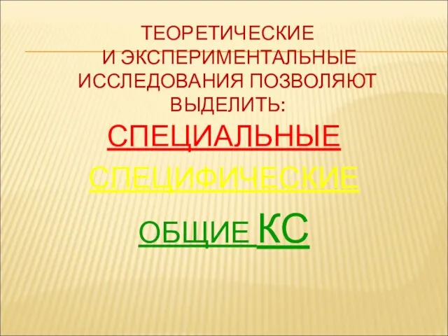 ТЕОРЕТИЧЕСКИЕ И ЭКСПЕРИМЕНТАЛЬНЫЕ ИССЛЕДОВАНИЯ ПОЗВОЛЯЮТ ВЫДЕЛИТЬ: СПЕЦИАЛЬНЫЕ СПЕЦИФИЧЕСКИЕ ОБЩИЕ КС