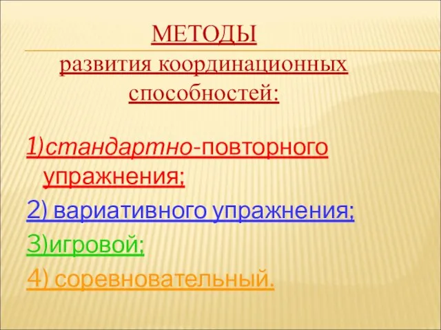 МЕТОДЫ развития координационных способностей: 1)стандартно-повторного упражнения; 2) вариативного упражнения; 3)игровой; 4) соревновательный.