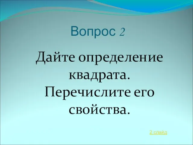 Вопрос 2 Дайте определение квадрата. Перечислите его свойства. 2 слайд