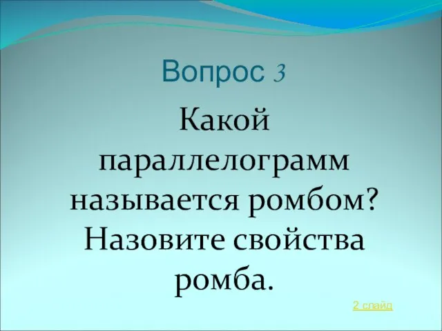 Вопрос 3 Какой параллелограмм называется ромбом? Назовите свойства ромба. 2 слайд