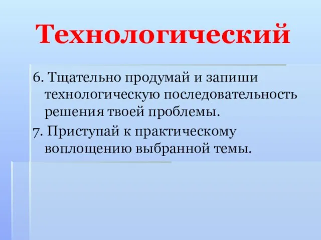 Технологический 6. Тщательно продумай и запиши технологическую последовательность решения твоей проблемы. 7.