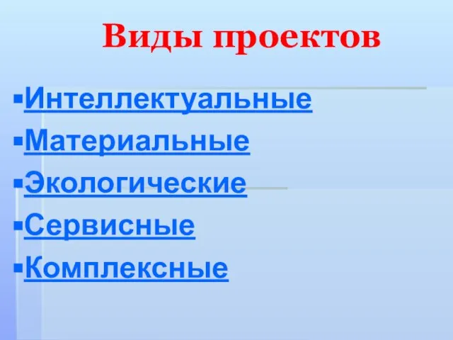 Виды проектов Интеллектуальные Материальные Экологические Сервисные Комплексные