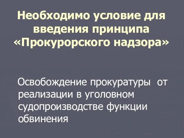 Необходимо условие для введения принципа «Прокурорского надзора» Освобождение прокуратуры от реализации в уголовном судопроизводстве функции обвинения