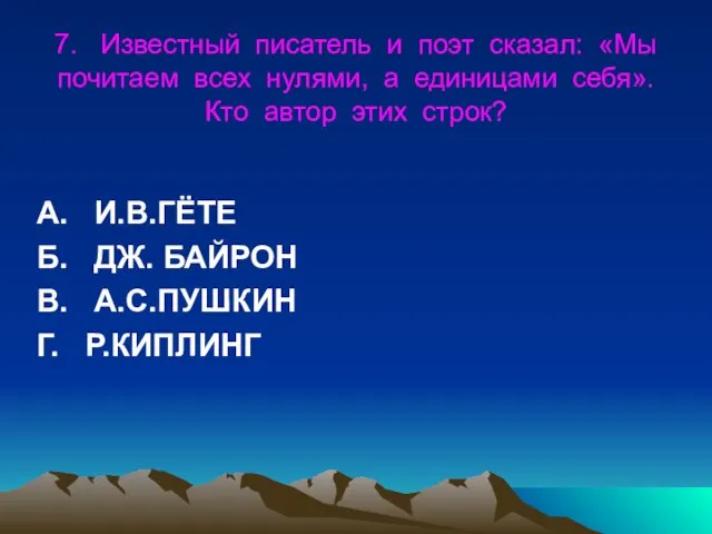 7. Известный писатель и поэт сказал: «Мы почитаем всех нулями, а единицами