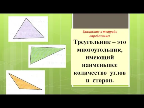 Запишите в тетрадь определение: Треугольник – это многоугольник, имеющий наименьшее количество углов и сторон.