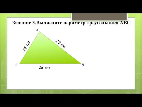 А В С 22 см 16 см 28 см Задание 3.Вычислите периметр треугольника АВС