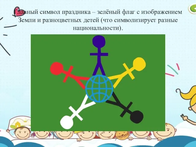 Главный символ праздника – зелёный флаг с изображением Земли и разноцветных детей (что символизирует разные национальности).