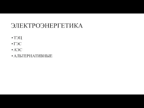 ЭЛЕКТРОЭНЕРГЕТИКА ТЭЦ ГЭС АЭС АЛЬТЕРНАТИВНЫЕ