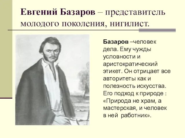 Евгений Базаров – представитель молодого поколения, нигилист. Базаров –человек дела. Ему чужды