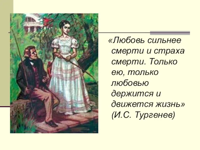 «Любовь сильнее смерти и страха смерти. Только ею, только любовью держится и движется жизнь» (И.С. Тургенев)